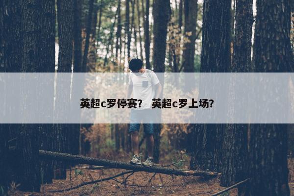英超c罗停赛？ 英超c罗上场？