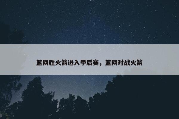 篮网胜火箭进入季后赛，篮网对战火箭