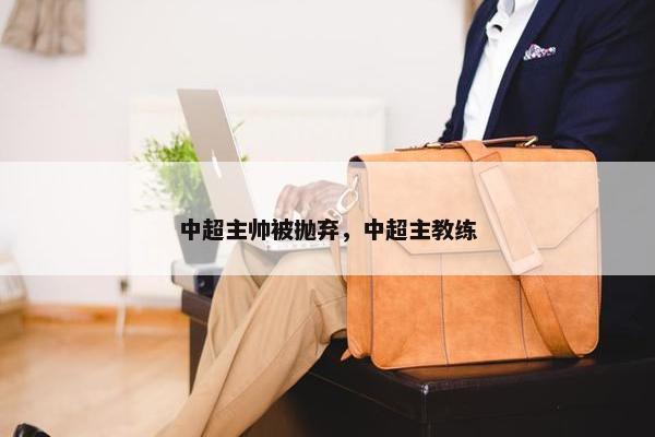中超主帅被抛弃，中超主教练