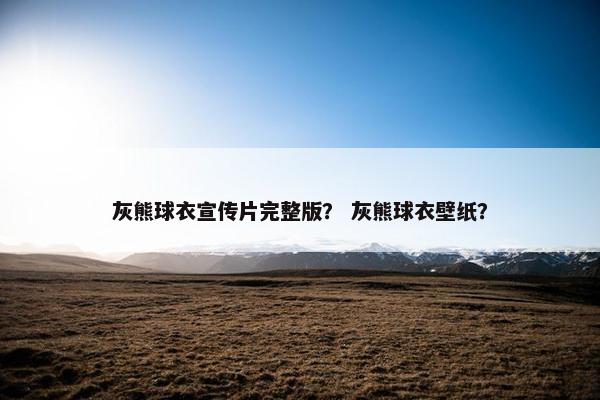 灰熊球衣宣传片完整版？ 灰熊球衣壁纸？