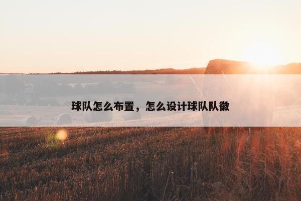 球队怎么布置，怎么设计球队队徽