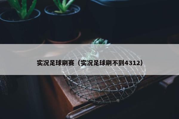 实况足球刷赛（实况足球刷不到4312）