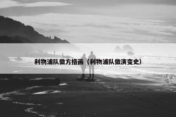 利物浦队徽方格画（利物浦队徽演变史）