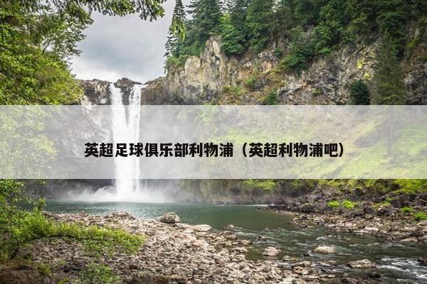 英超足球俱乐部利物浦（英超利物浦吧）