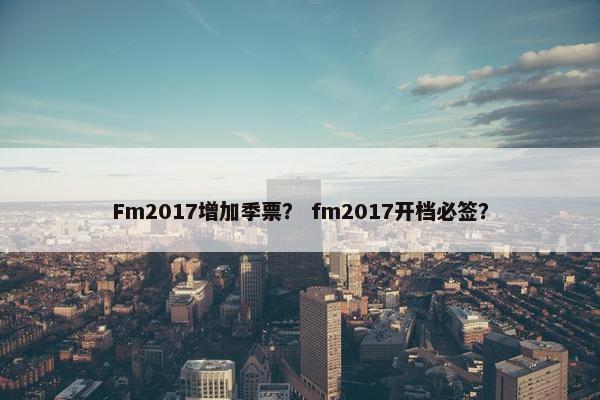 Fm2017增加季票? fm2017开档必签? Fm2017增加季票? fm2017开档必签?
