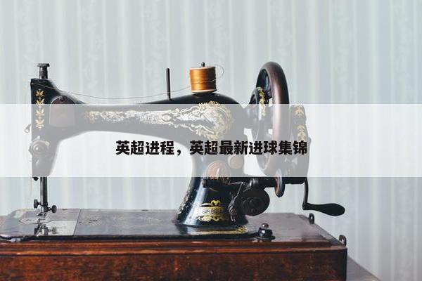 英超进程，英超最新进球集锦