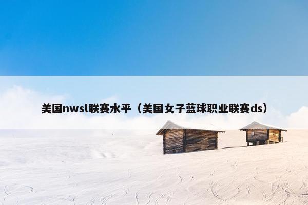 美国nwsl联赛水平（美国女子蓝球职业联赛ds）