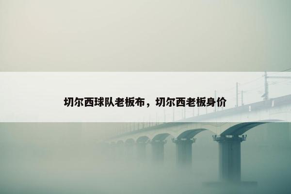 切尔西球队老板布，切尔西老板身价