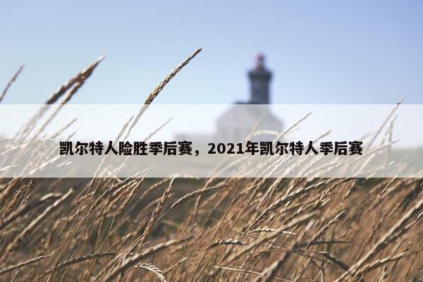 凯尔特人险胜季后赛，2021年凯尔特人季后赛