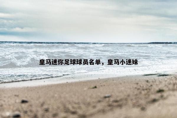 皇马迷你足球球员名单，皇马小迷妹