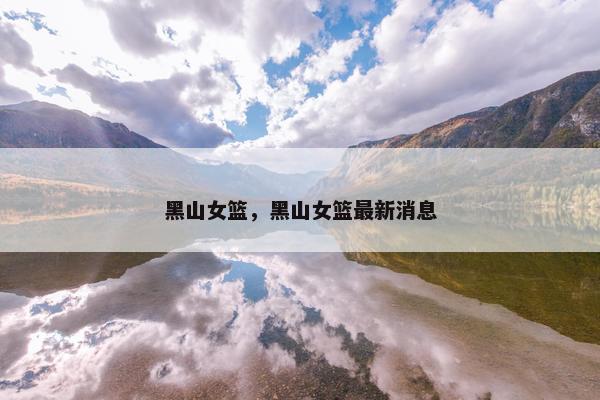 黑山女篮，黑山女篮最新消息