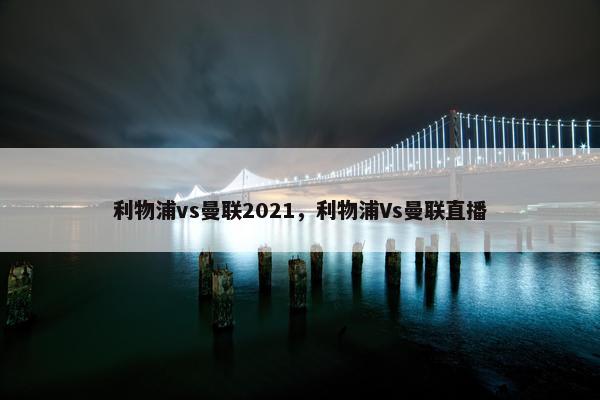 利物浦vs曼联2021，利物浦Vs曼联直播
