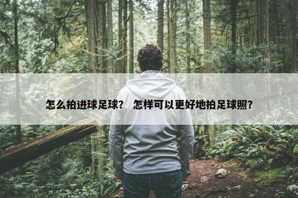 怎么拍进球足球？ 怎样可以更好地拍足球照？