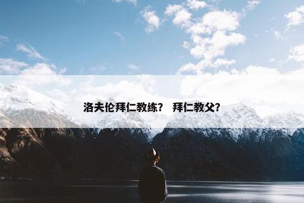 洛夫伦拜仁教练？ 拜仁教父？