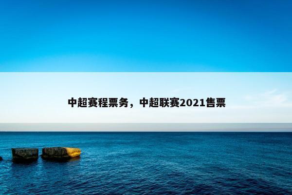 中超赛程票务，中超联赛2021售票