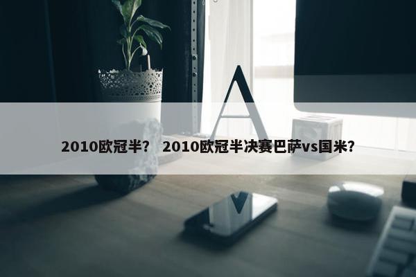2010欧冠半？ 2010欧冠半决赛巴萨vs国米？