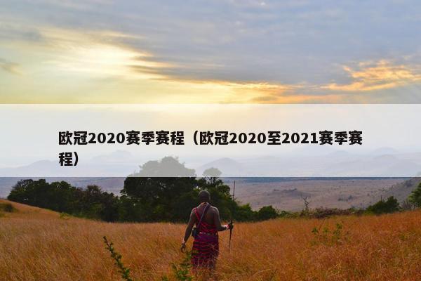 欧冠2020赛季赛程（欧冠2020至2021赛季赛程）