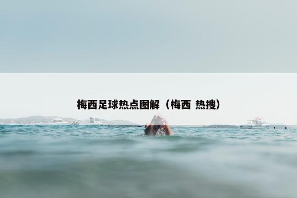 梅西足球热点图解（梅西 热搜）