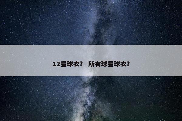 12星球衣？ 所有球星球衣？