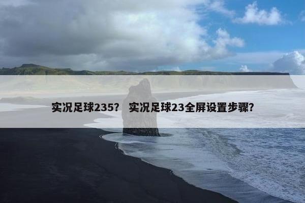 实况足球235？ 实况足球23全屏设置步骤？