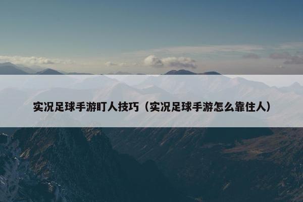 实况足球手游盯人技巧（实况足球手游怎么靠住人）