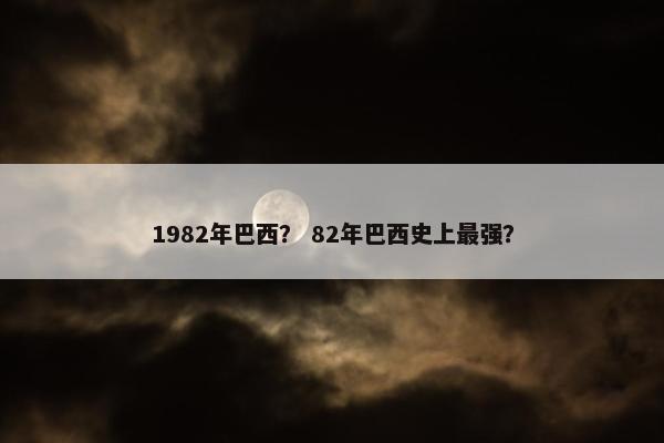 1982年巴西？ 82年巴西史上最强？