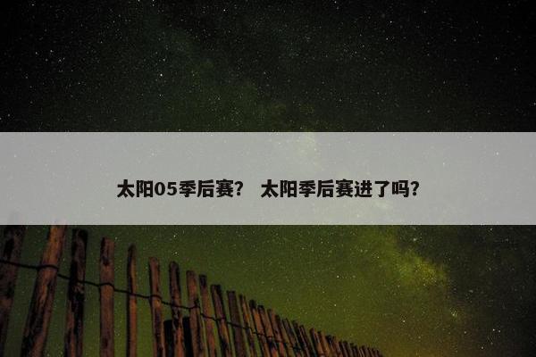 太阳05季后赛？ 太阳季后赛进了吗？