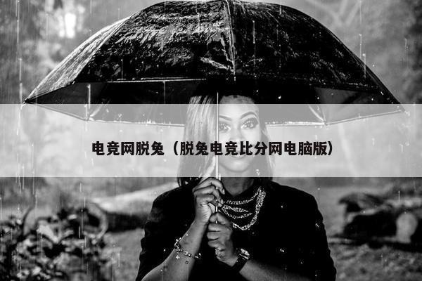 电竞网脱兔（脱兔电竞比分网电脑版）