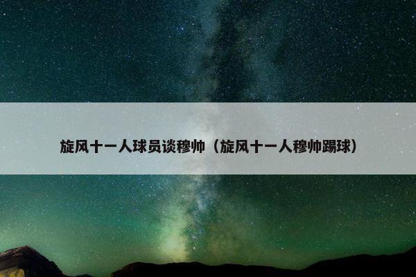 旋风十一人球员谈穆帅（旋风十一人穆帅踢球）