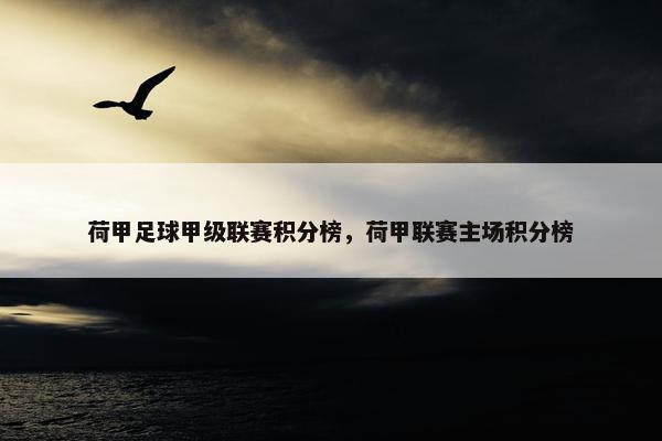 荷甲足球甲级联赛积分榜，荷甲联赛主场积分榜