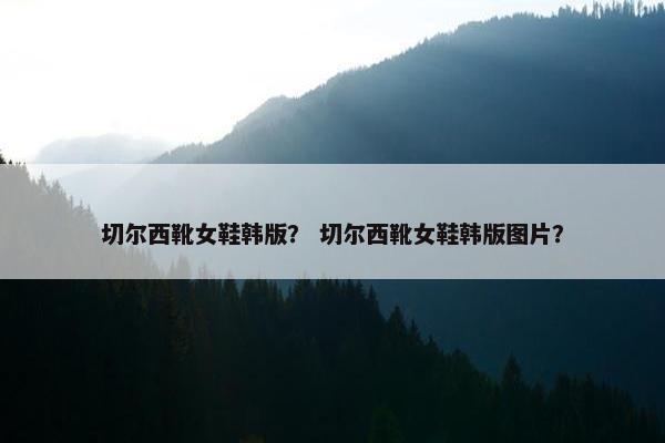 切尔西靴女鞋韩版？ 切尔西靴女鞋韩版图片？