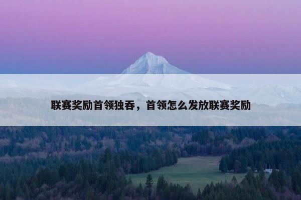 联赛奖励首领独吞，首领怎么发放联赛奖励