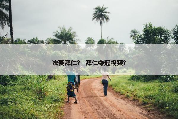 决赛拜仁？ 拜仁夺冠视频？