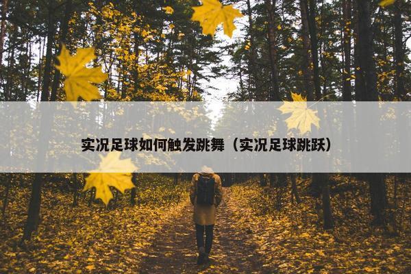 实况足球如何触发跳舞（实况足球跳跃）