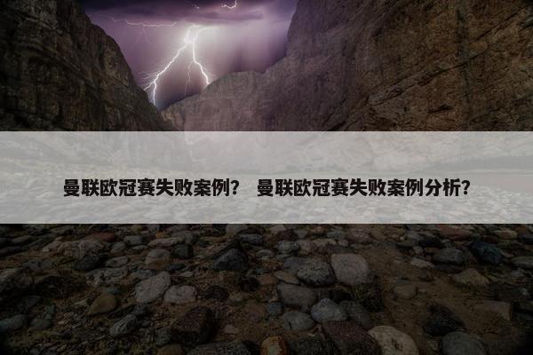 曼联欧冠赛失败案例？ 曼联欧冠赛失败案例分析？