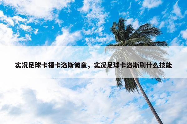 实况足球卡福卡洛斯徽章，实况足球卡洛斯刷什么技能