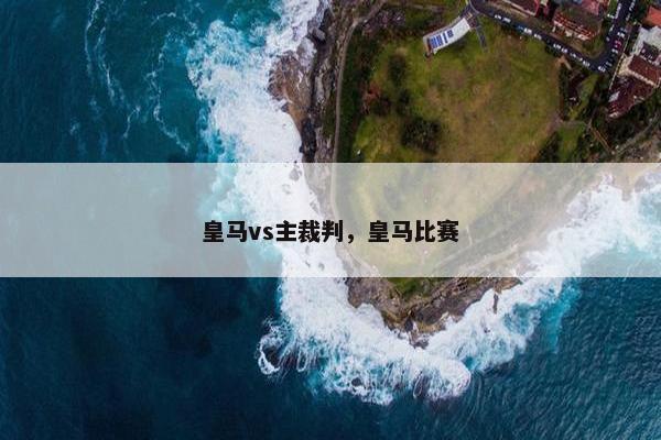 皇马vs主裁判，皇马比赛
