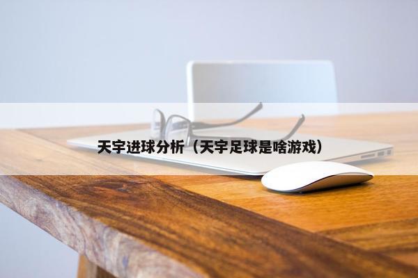 天宇进球分析（天宇足球是啥游戏）