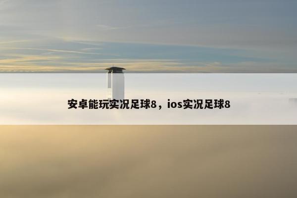 安卓能玩实况足球8，ios实况足球8