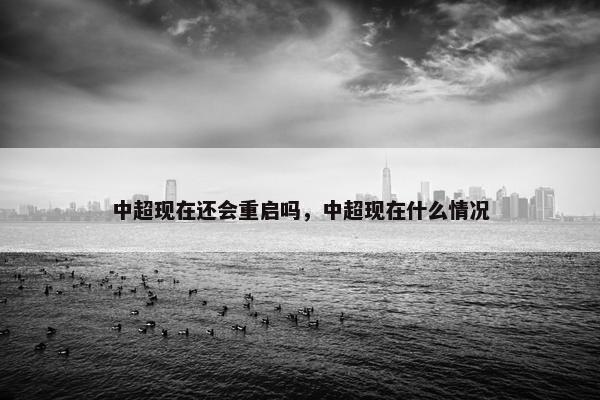 中超现在还会重启吗，中超现在什么情况