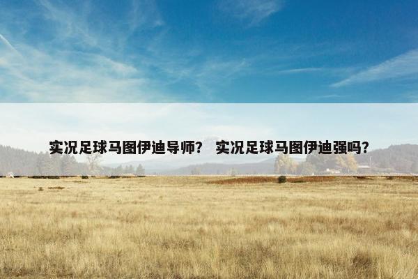实况足球马图伊迪导师？ 实况足球马图伊迪强吗？