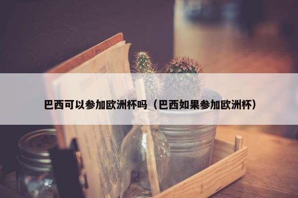 巴西可以参加欧洲杯吗（巴西如果参加欧洲杯）
