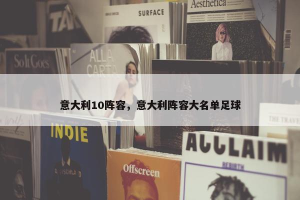 意大利10阵容，意大利阵容大名单足球