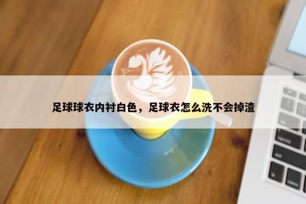足球球衣内衬白色，足球衣怎么洗不会掉渣