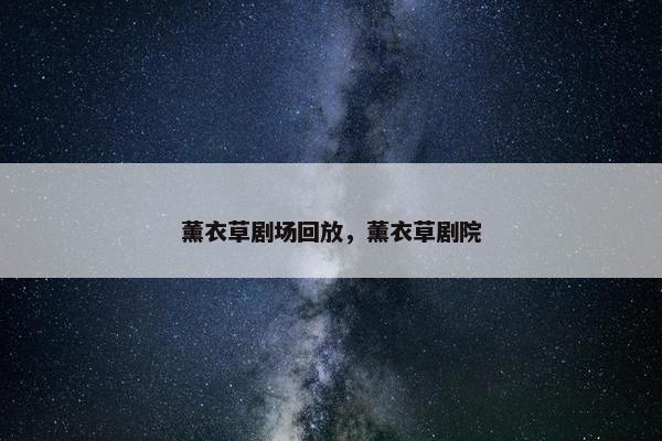 薰衣草剧场回放，薰衣草剧院