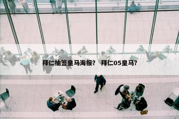 拜仁抽签皇马海报？ 拜仁05皇马？