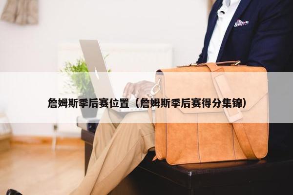 詹姆斯季后赛位置（詹姆斯季后赛得分集锦）