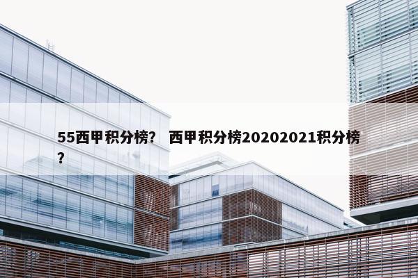 55西甲积分榜？ 西甲积分榜20202021积分榜？
