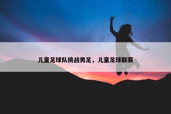 儿童足球队挑战男足，儿童足球联赛