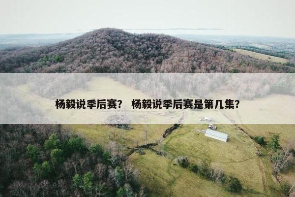 杨毅说季后赛？ 杨毅说季后赛是第几集？
